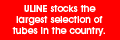 ULINE stocks the largest selection of tubes in the country