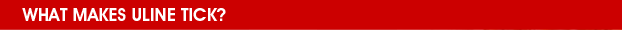WHAT MAKES ULINE TICK?
